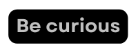Be curious